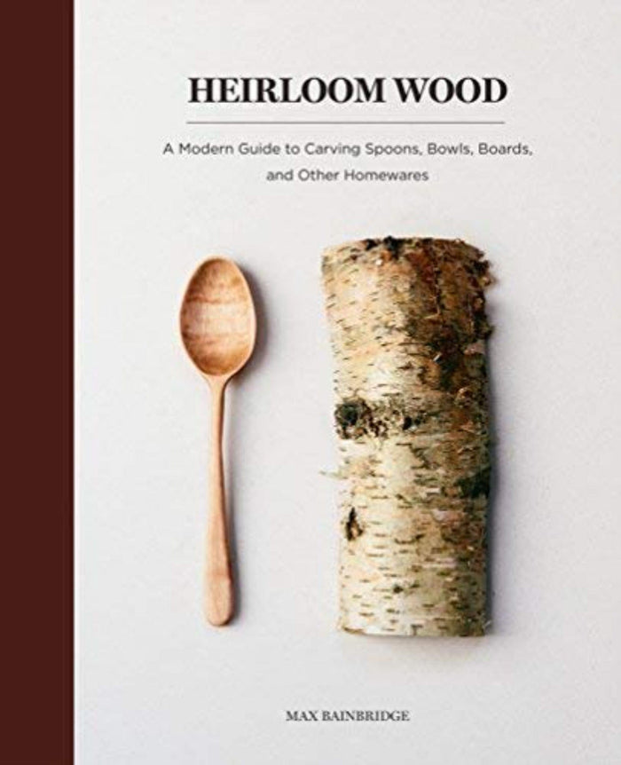 Heirloom Wood: A Modern Guide to Carving Spoons, Bowls, Boards & Other Homewares